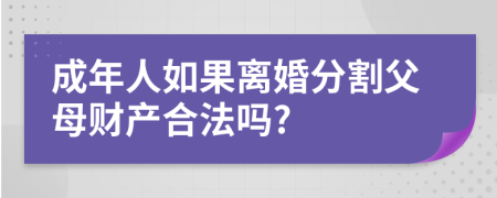 成年人如果离婚分割父母财产合法吗?