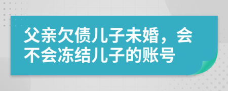 父亲欠债儿子未婚，会不会冻结儿子的账号