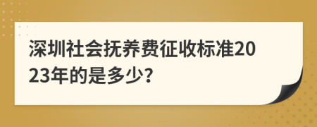 深圳社会抚养费征收标准2023年的是多少？