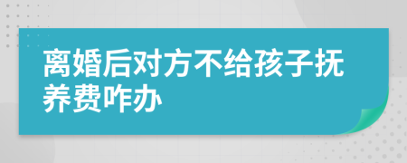 离婚后对方不给孩子抚养费咋办