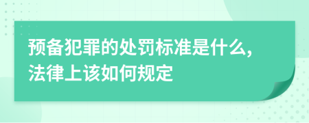 预备犯罪的处罚标准是什么,法律上该如何规定