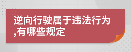 逆向行驶属于违法行为,有哪些规定