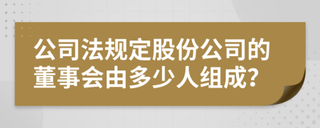 公司法规定股份公司的董事会由多少人组成？