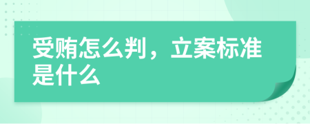 受贿怎么判，立案标准是什么