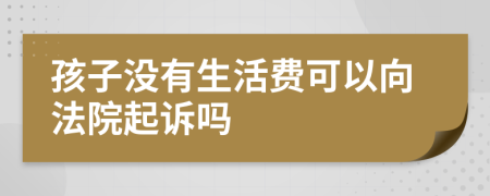 孩子没有生活费可以向法院起诉吗