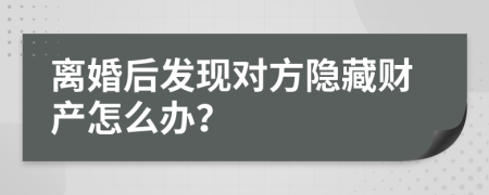 离婚后发现对方隐藏财产怎么办？