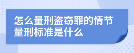 怎么量刑盗窃罪的情节量刑标准是什么