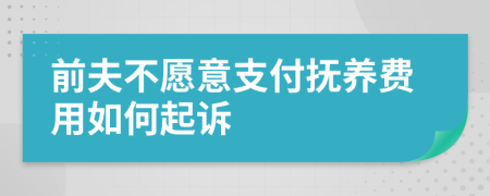 前夫不愿意支付抚养费用如何起诉