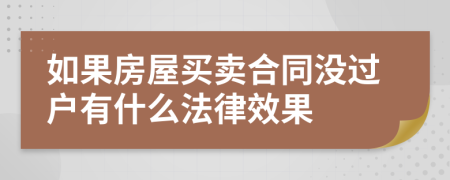 如果房屋买卖合同没过户有什么法律效果