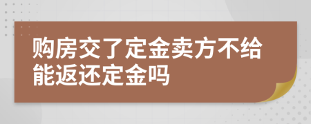 购房交了定金卖方不给能返还定金吗