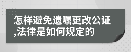 怎样避免遗嘱更改公证,法律是如何规定的