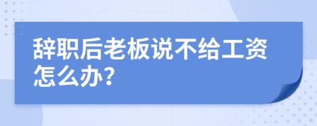 辞职后老板说不给工资怎么办？