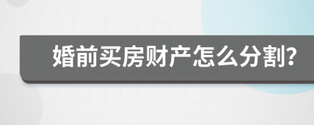 婚前买房财产怎么分割？