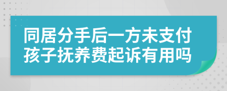 同居分手后一方未支付孩子抚养费起诉有用吗