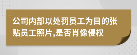 公司内部以处罚员工为目的张贴员工照片,是否肖像侵权