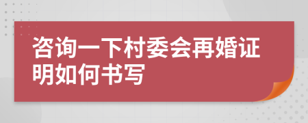 咨询一下村委会再婚证明如何书写