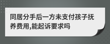 同居分手后一方未支付孩子抚养费用,能起诉要求吗