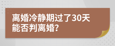 离婚冷静期过了30天能否判离婚？