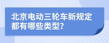 北京电动三轮车新规定都有哪些类型？