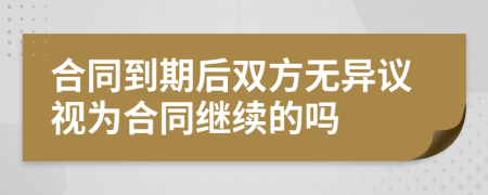 合同到期后双方无异议视为合同继续的吗