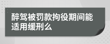 醉驾被罚款拘役期间能适用缓刑么