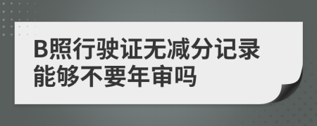 B照行驶证无减分记录能够不要年审吗