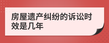 房屋遗产纠纷的诉讼时效是几年