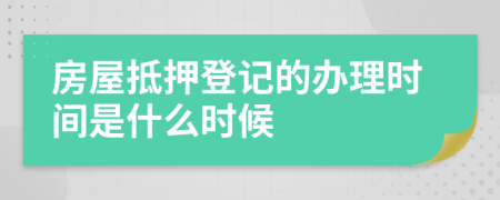 房屋抵押登记的办理时间是什么时候