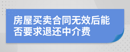 房屋买卖合同无效后能否要求退还中介费