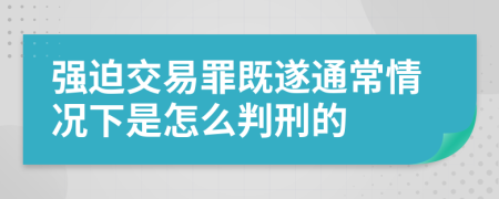 强迫交易罪既遂通常情况下是怎么判刑的