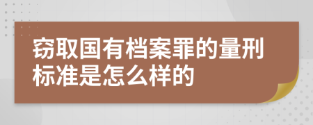 窃取国有档案罪的量刑标准是怎么样的