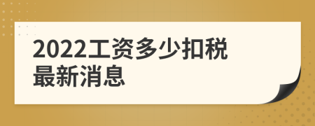 2022工资多少扣税最新消息