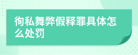 徇私舞弊假释罪具体怎么处罚