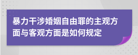 暴力干涉婚姻自由罪的主观方面与客观方面是如何规定