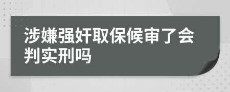 涉嫌强奸取保候审了会判实刑吗