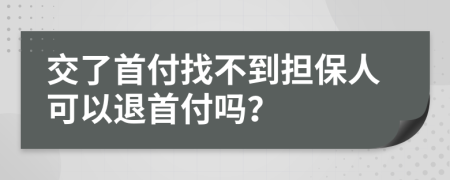 交了首付找不到担保人可以退首付吗？