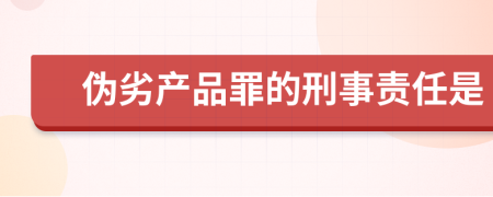 伪劣产品罪的刑事责任是