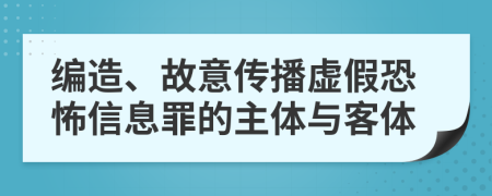 编造、故意传播虚假恐怖信息罪的主体与客体