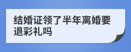 结婚证领了半年离婚要退彩礼吗