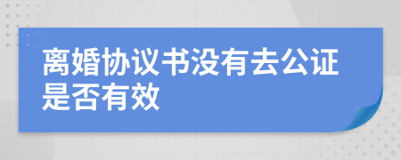 离婚协议书没有去公证是否有效