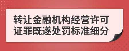 转让金融机构经营许可证罪既遂处罚标准细分