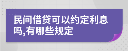 民间借贷可以约定利息吗,有哪些规定