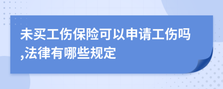 未买工伤保险可以申请工伤吗,法律有哪些规定