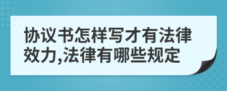 协议书怎样写才有法律效力,法律有哪些规定