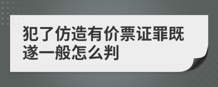 犯了仿造有价票证罪既遂一般怎么判