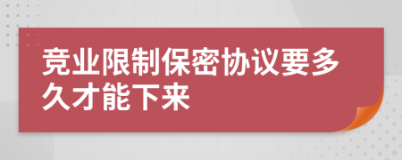 竞业限制保密协议要多久才能下来