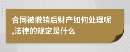 合同被撤销后财产如何处理呢,法律的规定是什么