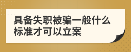 具备失职被骗一般什么标准才可以立案