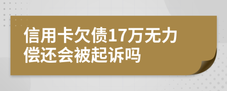 信用卡欠债17万无力偿还会被起诉吗