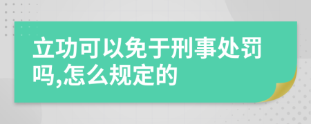 立功可以免于刑事处罚吗,怎么规定的